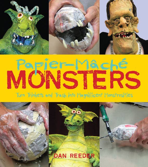 Papier-Mâché Monsters: Turn Trinkets and Trash into Magnificent Monstrosities