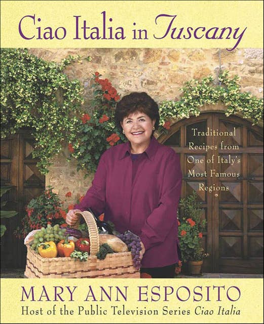 Ciao Italia in Tuscany: Traditional Recipes from One of Italy's Most Famous Regions