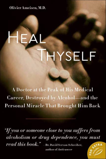 Heal Thyself: A Doctor at the Peak of His Medical Career, Destroyed by Alcohol—and the Personal Miracle That Brought Him Back