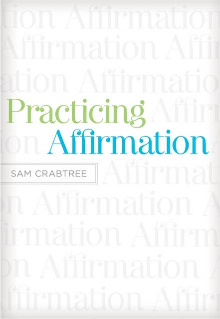 Practicing Affirmation (Foreword by John Piper): God-Centered Praise of Those Who Are Not God