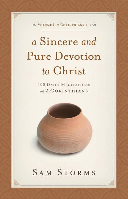 A Sincere and Pure Devotion to Christ (Vol. 1, 2 Corinthians 1-6): 100 Daily Meditations on 2 Corinthians