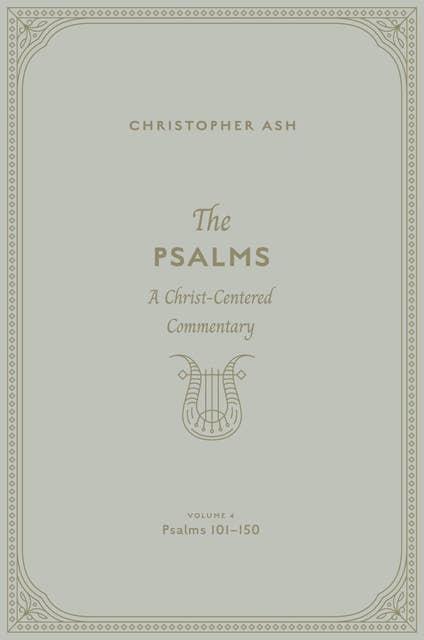 The Psalms (Volume 4, Psalms 101–150): A Christ-Centered Commentary