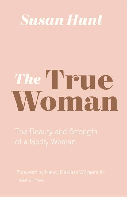 The True Woman (Updated Edition): The Beauty and Strength of a Godly Woman