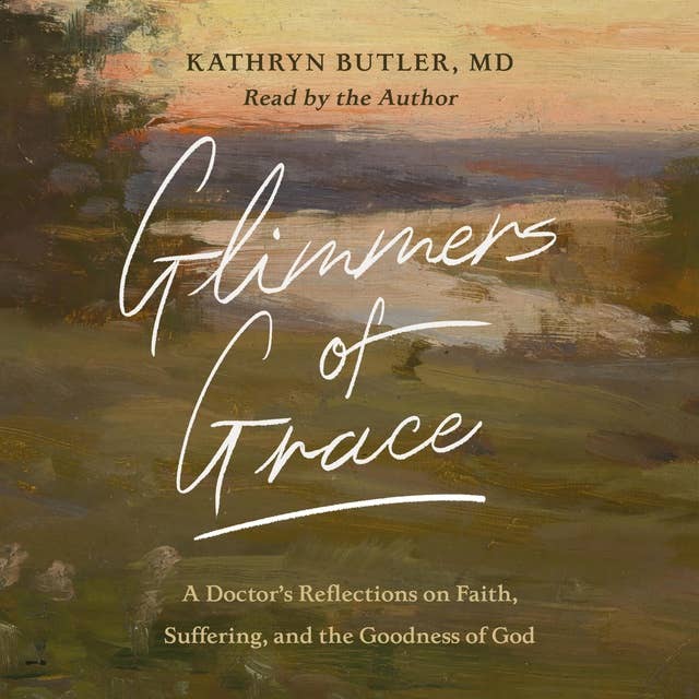 Glimmers of Grace: A Doctor's Reflections on Faith, Suffering, and the Goodness of God
