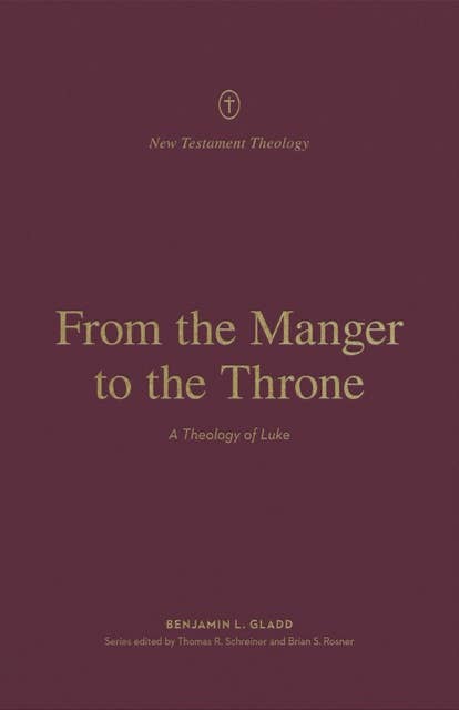 From the Manger to the Throne: A Theology of Luke