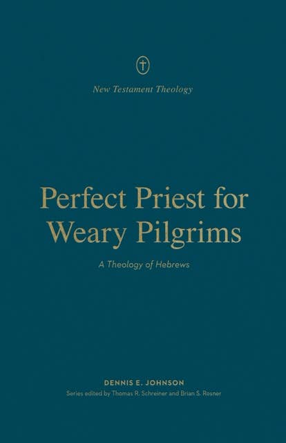 Perfect Priest for Weary Pilgrims: A Theology of Hebrews
