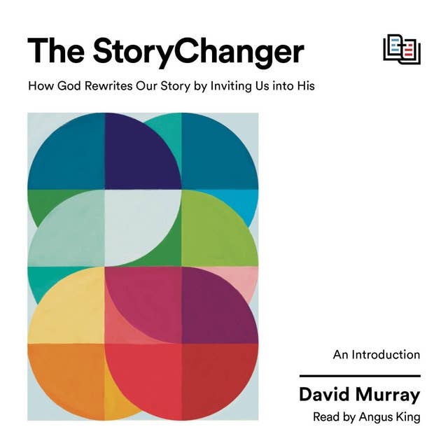 The StoryChanger: How God Rewrites Our Story by Inviting Us into His (An Introduction)