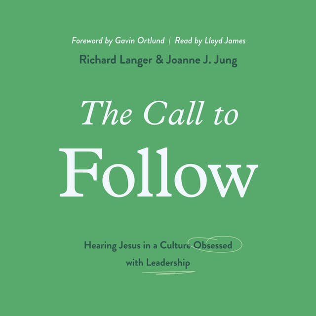The Call to Follow: Hearing Jesus in a Culture Obsessed with Leadership
