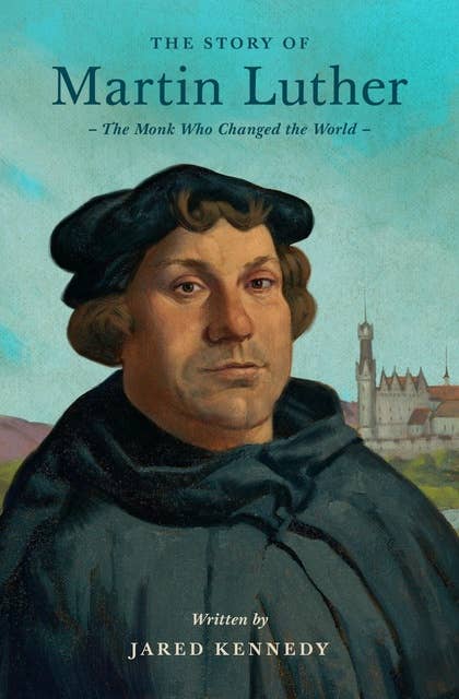 The Story of Martin Luther: The Monk Who Changed the World