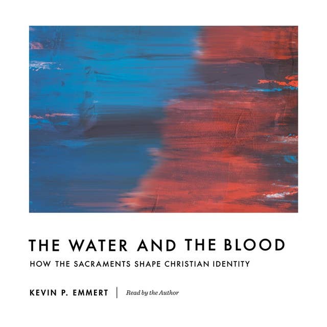 The Water and the Blood: How the Sacraments Shape Christian Identity