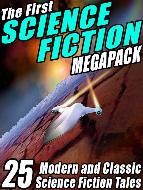 The First Science Fiction MEGAPACK®: 25 Modern and Classic Science Fiction Tales