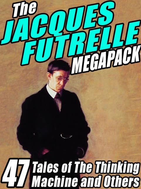 The Jacques Futrelle Megapack: 47 Tales of The Thinking Machine and Others