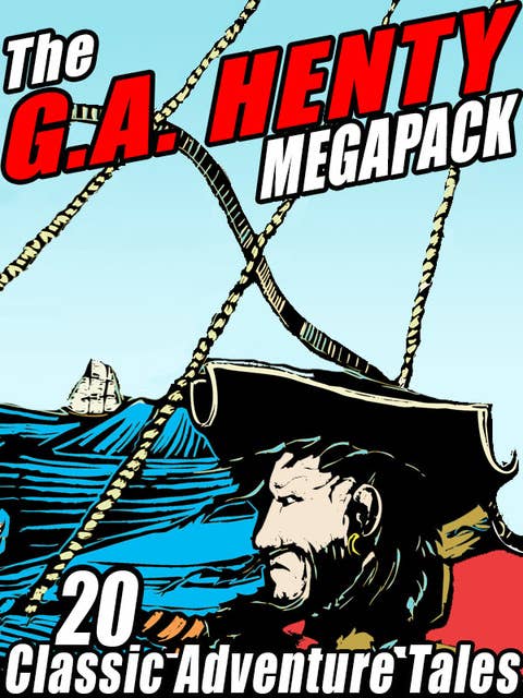 The G.A. Henty MEGAPACK®: 20 Classic Adventure Tales