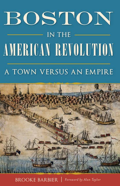 Boston in the American Revolution: A Town Versus an Empire