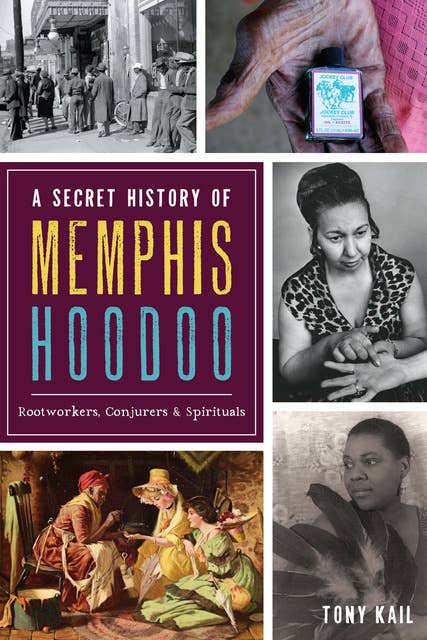 A Secret History of Memphis Hoodoo: Rootworkers, Conjurers, & Spirituals