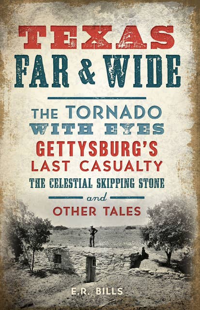 Texas Far & Wide: The Tornado with Eyes, Gettysburgs Last Casualty, the Celestial Skipping Stone and Other Tales