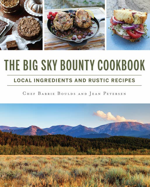 The Big Sky Bounty Cookbook: Local Ingredients and Rustic Recipes