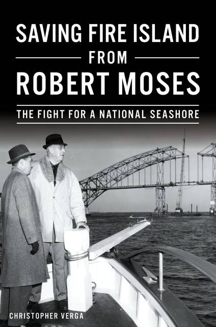 Saving Fire Island from Robert Moses: Poe's Classic in Vivid View: The Fight for a National Seashore