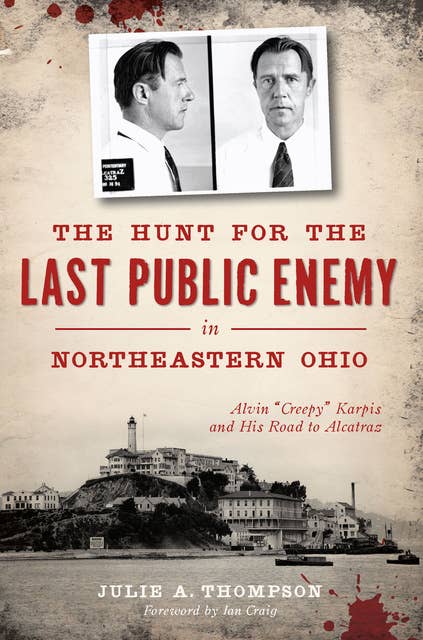 The Hunt for the Last Public Enemy in Northeastern Ohio: Alvin "Creepy" Karpis and his Road to Alcatraz