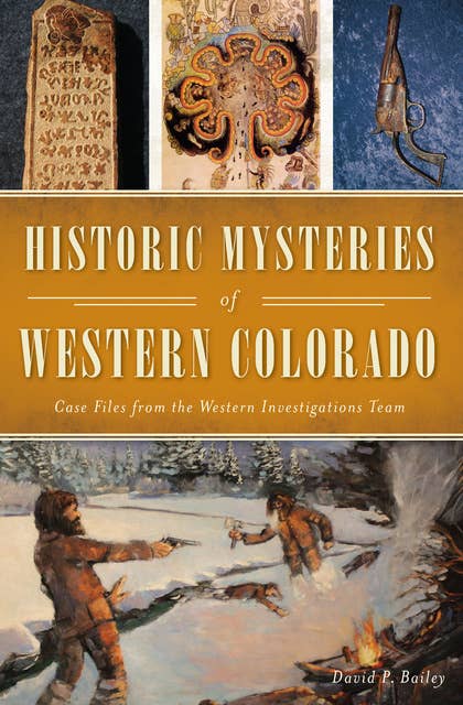 Historic Mysteries of Western Colorado: Case Files from the Western Investigations Team