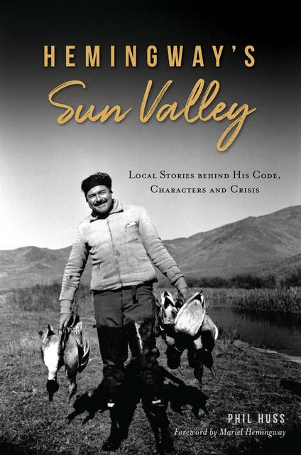 Hemingway's Sun Valley: Local Stories behind His Code, Characters and Crisis