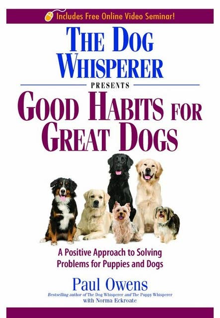 The Dog Whisperer Presents Good Habits For Great Dogs: A POSITIVE APPROACH TO SOLVING PROBLEMS FOR PUPPIES AND DOGS