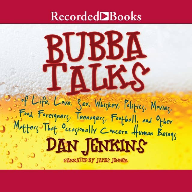 Bubba Talks - Of Life, Love, Sex, Whiskey, Politics, Foreigners, Teenagers, Movies, Food, Football: Of Life, Love, Sex, Whiskey, Politics, Foreigners, Teenagers, Movies, Food, Foot