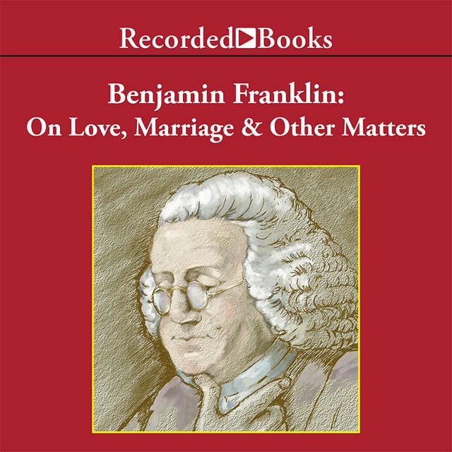 Benjamin Franklin: On Love, Marriage and Other Matters