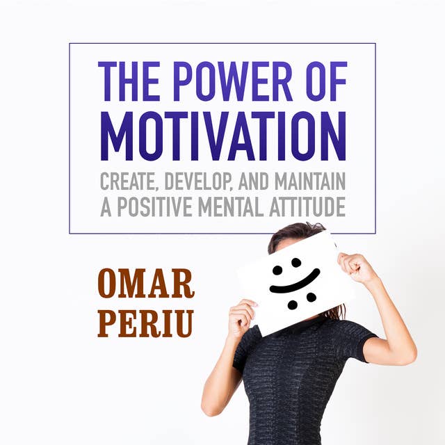 The Power of Motivation: Create, Develop, and Maintain a Positive Mental Attitude