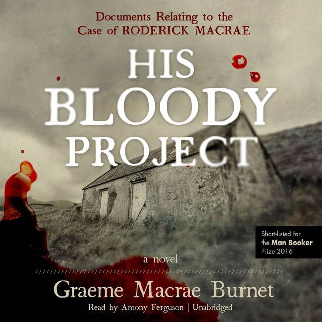 His Bloody Project: Documents Relating to the Case of Roderick Macrae; A Novel
