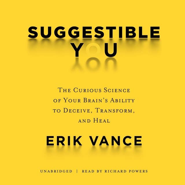 Suggestible You: The Curious Science of Your Brain’s Ability to Deceive, Transform, and Heal