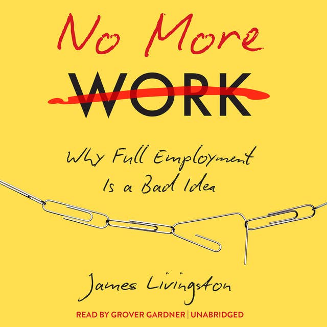 No More Work: Why Full Employment Is a Bad Idea