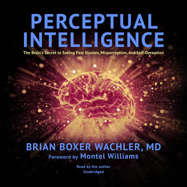 Perceptual Intelligence: The Brain’s Secret to Seeing Past Illusion, Misperception, and Self-Deception