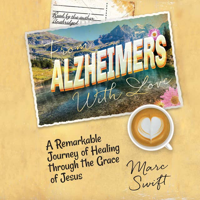 From Alzheimer’s with Love: A Remarkable Journey of Healing through the Grace of Jesus