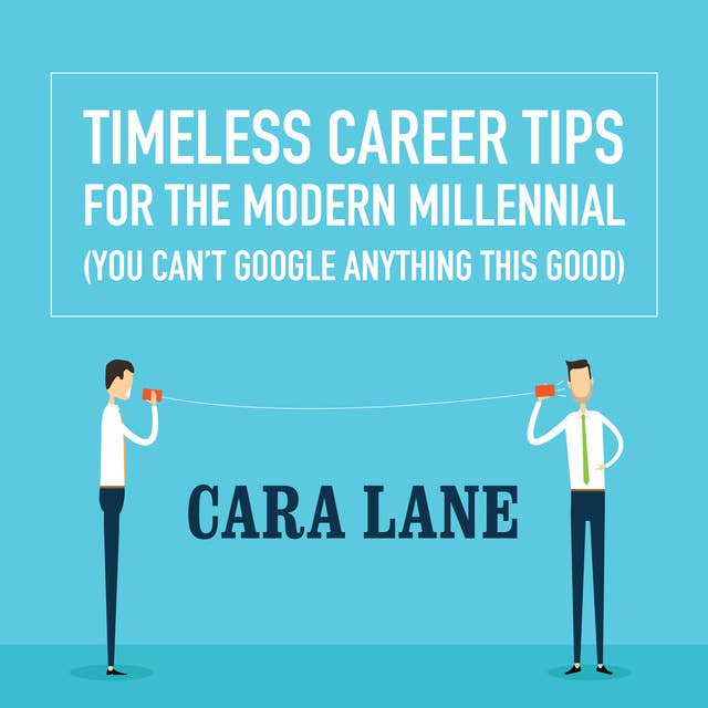 Timeless Career Tips for the Modern Millennial: (You Can’t Google Anything This Good)