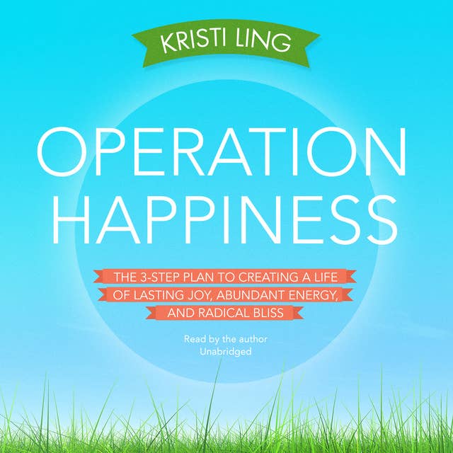Operation Happiness: The 3-Step Plan to Creating a Life of Lasting Joy, Abundant Energy, and Radical Bliss