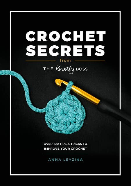 Crochet Secrets From The Knotty Boss: Over 100 tips & tricks to improve your crochet