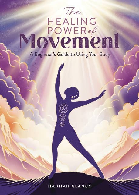 The Healing Power of Movement: A beginner's guide to using your body 