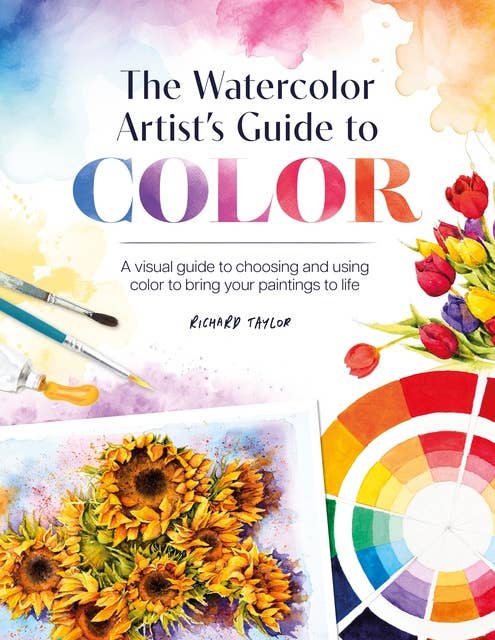 The Watercolor Artist's Guide to Color: A visual guide to choosing and using color to bring your paintings to life