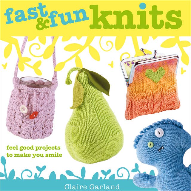 Fast & Fun Knits: Feel Good Projects to Make You Smile