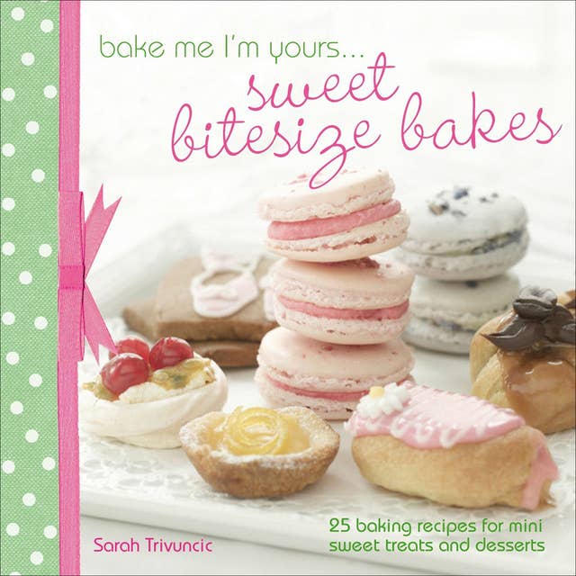 Bake Me I'm Yours . . . Sweet Bitesize Bakes: 25 Baking Recipes for Mini Sweet Treats and Desserts