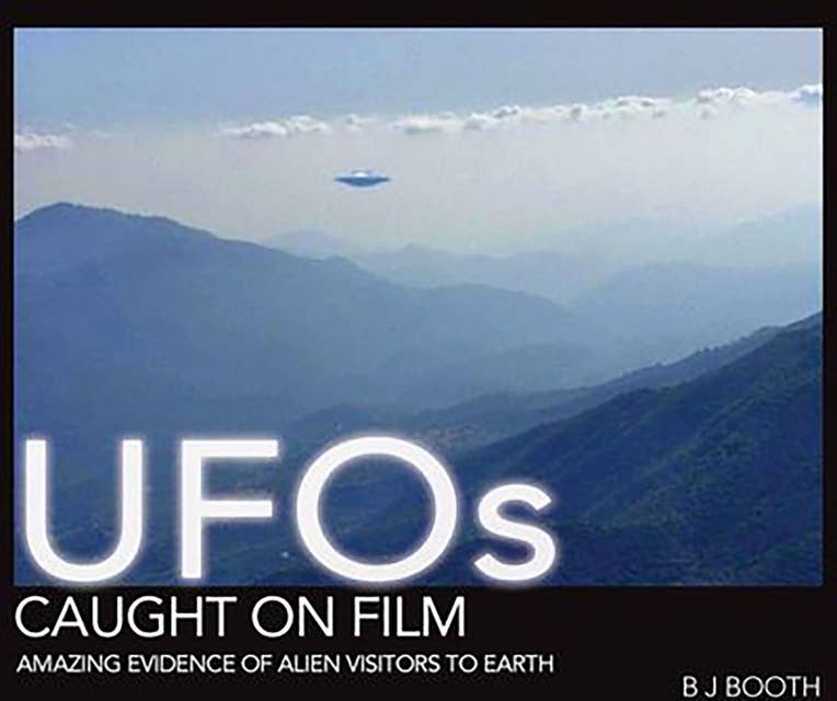 UFOs Caught on Film: Amazing Evidence of Alien Visitors to Earth