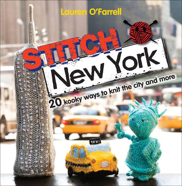 Stitch New York: 20 Kooky Ways to Knit the City and More