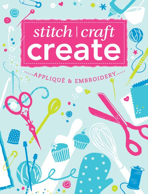 Stitch, Craft, Create: Applique & Embroidery: 15 quick & easy applique and embroidery projects
