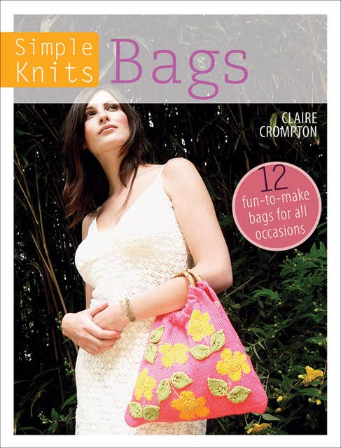 Simple Knits: Bags: 12 Fun-to-Make Bags for All Occasions