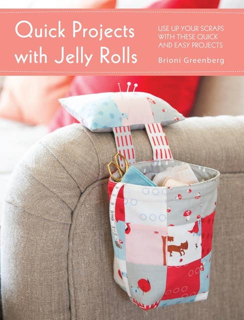 Quick Projects with Jelly Rolls: Use Up Your Scraps with these Quick and Easy Projects