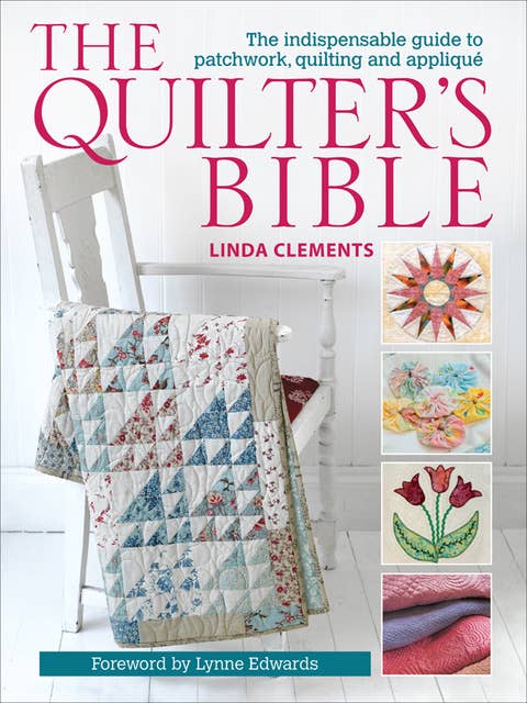 The Quilter's Bible: The Indispensable Guide to Patchwork, Quilting and Appliqué