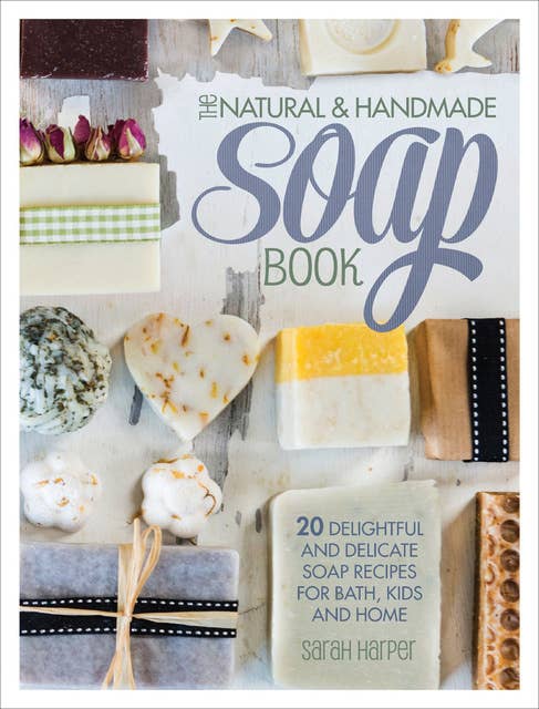 The Natural & Handmade Soap Book: 20 Delightful and Delicate Soap Recipes for Bath, Kids and Home 