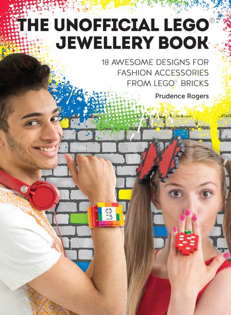 The Unofficial LEGO® Jewellery Book: 18 awesome designs for fashion accessories from LEGO® bricks