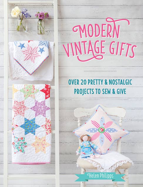 Modern Vintage Gifts: Over 20 Pretty & Nostalgic Projects to Sew & Give